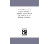 American hand-book of chemical and physical apparatus, minerals, fossils, rare chemicals, etc. By Edmund B. Benjamin
