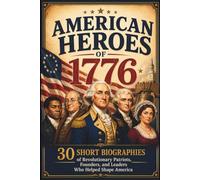 American Heroes of 1776: 30 Short Biographies of Revolutionary Patriots, Founders, and Leaders Who Helped Shape America (Happy 250th Birthday, America!)