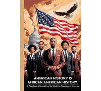 AMERICAN HISTORY IS AFRICAN AMERICAN HISTORY: A Prophetic Chronicle of the Hebrew Israelites in America