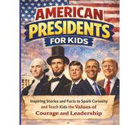 American History Presidents for Kids: Inspiring Stories and Facts to Spark Curiosity and Teach Kids the Values of Courage and Leadership