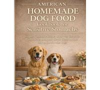 American Homemade Dog Food Cookbook for Sensitive Stomachs: Simple, Wholesome Recipes Made with Everyday Ingredients to Support Gentle Digestion and Happy, Comfortable Dogs