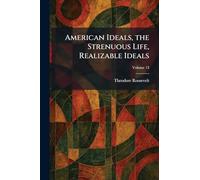 American Ideals, the Strenuous Life, Realizable Ideals