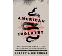 American Idolatry: How Christian Nationalism Betrays the Gospel and Threatens the Church
