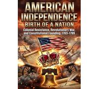 American Independence: Birth of a Nation: Colonial Resistance, Revolutionary War, and Constitutional Founding, 1763-1789