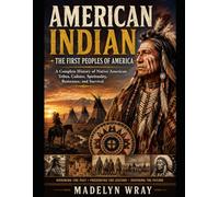 AMERICAN INDIAN: A Complete History of Native American Tribes, Culture, Spirituality, Resistance, and Survival