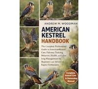 AMERICAN KESTREL HANDBOOK: The Complete Professional Guide to American Kestrel Care, Falconry Training, Behavior, Health, and Lifelong Management for Beginners and Advanced Raptor Enthusiasts
