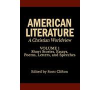 American Literature: A Christian Worldview: Volume 1: Short Stories, Essays, Poems, Letters, and Speeches