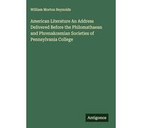 American Literature An Address Delivered Before the Philomathaean and Phrenakosmian Societies of Pennsylvania College