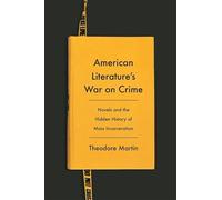 American Literature's War on Crime: Novels and the Hidden History of Mass Incarceration (Literature Now)
