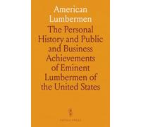 American Lumbermen: The Personal History and Public and Business Achievements of Eminent Lumbermen of the United States