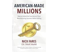 American-Made Millions: How to Unlock the True Value of Your Manufacturing Business Before Selling