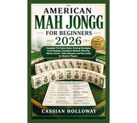 AMERICAN MAH JONGG FOR BEGINNERS 2026: Complete Tile Game Rules, Scoring Strategies, Card Reading, Charleston Method, Winning Hands Tactics, Table Etiquette and Play Guide for Modern Players