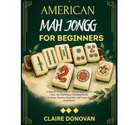 American Mah Jongg for Beginners: A Step-by-Step Guide to Mastering the NMJL Card, the Charleston, Winning Hands, Strategy, Practice Exercises, and Game-Day Confidence