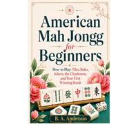 American Mah Jongg for Beginners: How to Play: Tiles, Rules, Jokers, the Charleston, and Your First Winning Hand