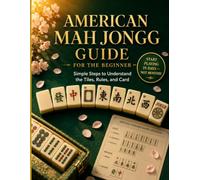 American Mah Jongg Guide for the Beginner: Simple Steps to Understand the Tiles, Rules, and Card