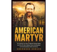 American Martyr: The Inspiring True Story of Blessed Stanley Rother, the First U.S.-Born Catholic Priest to Be Beatified for His Extraordinary Faith and Service