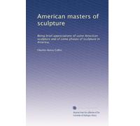 American masters of sculpture: Being brief appreciations of some American sculptors and of some phases of sculpture in America,