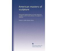American masters of sculpture : being brief appreciations of some American sculptors and of some phases of sculpture in America