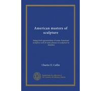 American masters of sculpture: being brief appreciations of some American sculptors and of some phases of sculpture in America