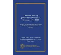 American military government of occupied Germany, 1918-1920: Report of the officer in charge of civil affairs, Third army, and American forces in Germany
