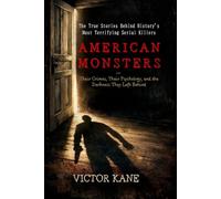 American Monsters: The True Stories Behind History's Most Terrifying Serial Killers - Their Crimes, Their Psychology, and the Darkness They Left Behind