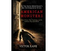 American Monsters: The True Stories Behind History's Most Terrifying Serial Killers - Their Crimes, Their Psychology, and the Darkness They Left Behind