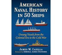 American Naval History in 50 Ships: Unsung Vessels from the Colonial Era to the Cold War