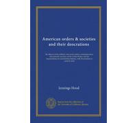 American orders & societies and their deocrations: the objects of the military and naval orders, commemorative and patriotic societies of the United ... therein, with illustrations in colored relief