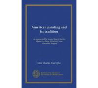 American painting and its tradition: as represented by Inness, Wyant, Martin, Homer, La Farge, Whistler, Chase, Alexander, Sargent