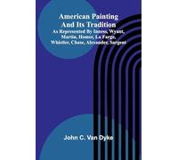 American painting and its tradition: as represented by Inness, Wyant, Martin, Homer, La Farge, Whistler, Chase, Alexander, Sargent
