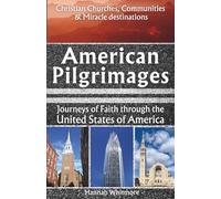 American Pilgrimages: Journeys of Faith through the United States of America-Christian Churches Communities & Miracle destinations to strengthen belief & restore your family’s relationship with Jesus