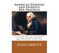 American Pioneers and Patriots: Ben Franklin: A Picture of the Struggles of Our Infant Nation; One Hundred Years Ago: Volume 1