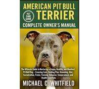 AMERICAN PIT BULL TERRIER COMPLETE OWNER’S MANUAL: The Ultimate Guide to Nurturing a Happy, Healthy, and Obedient Pit Bull Dog - Covering Care, ... Behavior, Temperament, and Health Essentials.