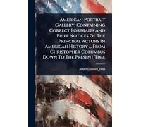 American Portrait Gallery, Containing Correct Portraits And Brief Notices Of The Principal Actors In American History ... From Christopher Columbus Down To The Present Time