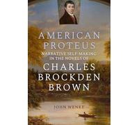 American Proteus: Narrative Self-Making in the Novels of Charles Brockden Brown