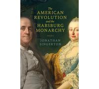 American Revolution and the Habsburg Monarchy (The Revolutionary Age)