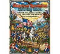 American Revolution Coloring Book: Historic Heroes, Patriotic Symbols, Flags, and Scenes from America's Fight for Independence: Explore the People, ... the United States Through Creative Coloring