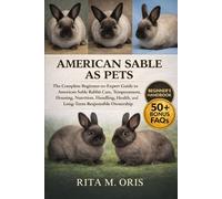 AMERICAN SABLE AS PETS: The Complete Beginner-to-Expert Guide to American Sable Rabbit Care, Temperament, Housing, Nutrition, Handling, Health, and Long-Term Responsible Ownership