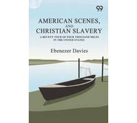 American Scenes, And Christian Slavery: A Recent Tour Of Four Thousand Miles In The United States