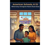American Schools, K-12: What Every Immigrant Parent Must Know: Know the American School System: Practical Guide for Parents