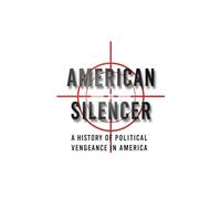 American Silencer: A History of Political Vengeance In America: 1 (The American Conscience)
