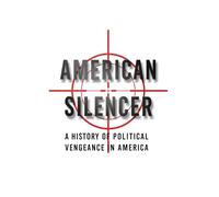 American Silencer: A History of Political Vengeance in America: 1 (The American Conscience)