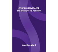American slavery, and the means of its abolition