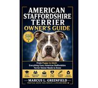 AMERICAN STAFFORDSHIRE TERRIER OWNER’S GUIDE: From Puppy to Adult: Everything Every American Staffordshire Terrier Owner Needs to Know