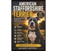 American Staffordshire Terrier The Complete Guide to Training, Behavior, Nutrition & Raising a Loyal Family Dog: How to Raise a Calm, Confident, and ... (The Complete Dog Breed Guide Series)