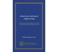 American stationary engineering: a practical work which begins at the boiler room and takes in the whole power plant