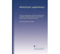 American supremacy: The rise and progress of the Latin American republics and their relations to the United States under the Monroe doctrine: Volume 1