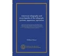 American telegraphy and encyclopedia of the telegraph: systems, apparatus, operation: Embracing electrical testing; primary and storage batteries; ... telegraphy; printing telegraphy; military...