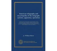 American telegraphy and encyclopedia of the telegraph: systems, apparatus, operation: Embracing electrical testing; primary and storage batteries; ... telegraphy; printing telegraphy; military...