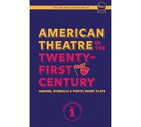 American Theatre in the Twenty-First Century: Absurd, Symbolic & Poetic Short Plays: 1 (Future Publishing House Anthology)